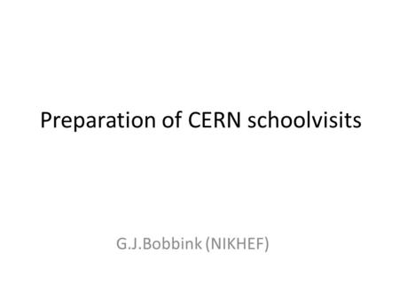 Preparation of CERN schoolvisits G.J.Bobbink (NIKHEF)
