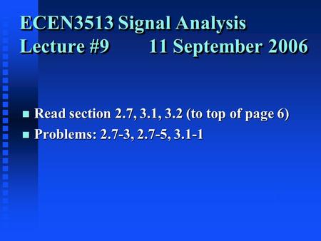 ECEN3513 Signal Analysis Lecture #9 11 September 2006 n Read section 2.7, 3.1, 3.2 (to top of page 6) n Problems: 2.7-3, 2.7-5, 3.1-1.