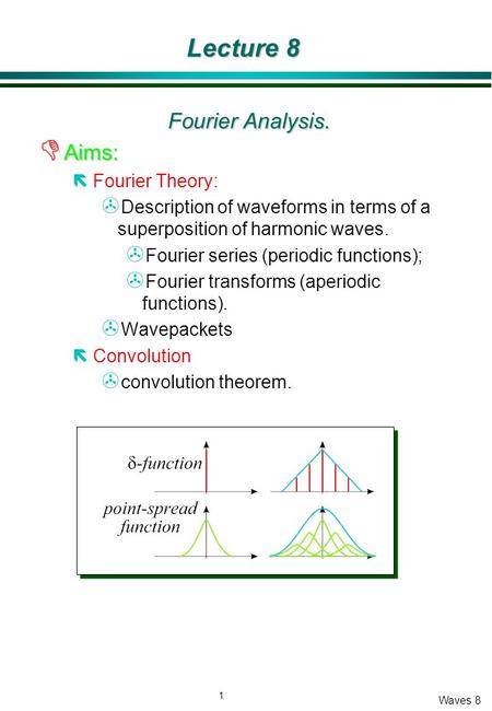 1 Waves 8 Lecture 8 Fourier Analysis. D Aims: ëFourier Theory: > Description of waveforms in terms of a superposition of harmonic waves. > Fourier series.