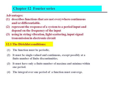 12.1 The Dirichlet conditions: Chapter 12 Fourier series Advantages: (1)describes functions that are not everywhere continuous and/or differentiable. (2)represent.