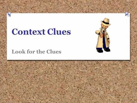 Context Clues Look for the Clues. What does context mean? A word’s context is the words, phrases, and sentences that surround it. If you look closely.