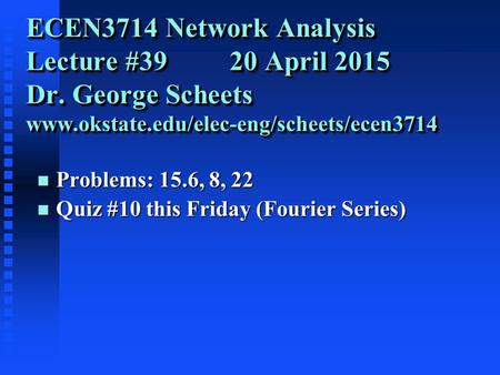 ECEN3714 Network Analysis Lecture #39 20 April 2015 Dr. George Scheets www.okstate.edu/elec-eng/scheets/ecen3714 n Problems: 15.6, 8, 22 n Quiz #10 this.