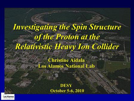 Investigating the Spin Structure of the Proton at the Relativistic Heavy Ion Collider Los Alamos National Lab Christine Aidala October 5-6, 2010 DESY.
