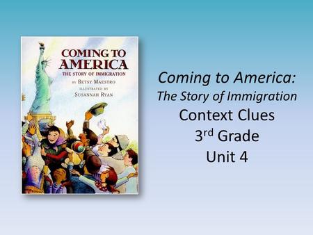 Coming to America: The Story of Immigration Context Clues 3 rd Grade Unit 4.
