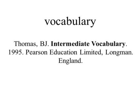 Vocabulary Thomas, BJ. Intermediate Vocabulary. 1995. Pearson Education Limited, Longman. England.