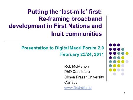 Putting the ‘last-mile’ first: Re-framing broadband development in First Nations and Inuit communities Presentation to Digital Maori Forum 2.0 February.