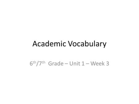 Academic Vocabulary 6 th /7 th Grade – Unit 1 – Week 3.