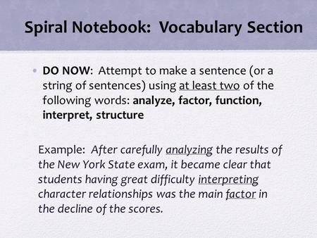 Spiral Notebook: Vocabulary Section DO NOW: Attempt to make a sentence (or a string of sentences) using at least two of the following words: analyze, factor,