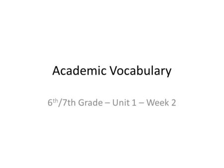 Academic Vocabulary 6 th /7th Grade – Unit 1 – Week 2.