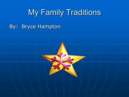 My Family Traditions By: Bryce Hampton By: Bryce Hampton.