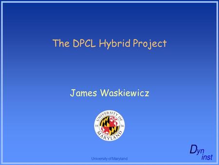 University of Maryland The DPCL Hybrid Project James Waskiewicz.