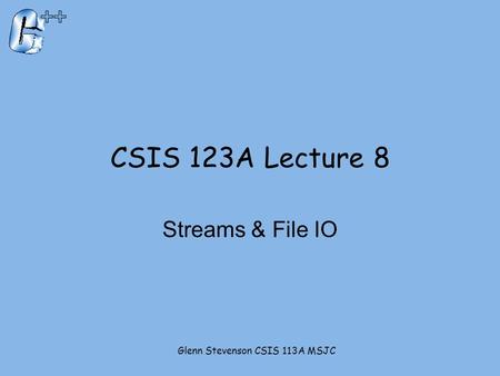 CSIS 123A Lecture 8 Streams & File IO Glenn Stevenson CSIS 113A MSJC.