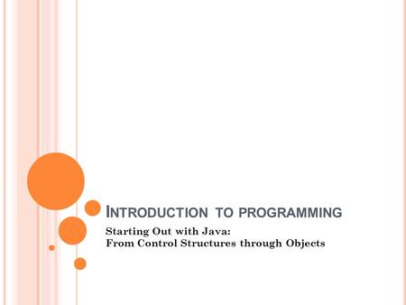 I NTRODUCTION TO PROGRAMMING Starting Out with Java: From Control Structures through Objects.