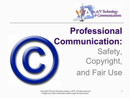1 Safety, Copyright, and Fair Use Professional Communication: Copyright © Texas Education Agency, 2012. All rights reserved. Images and other multimedia.