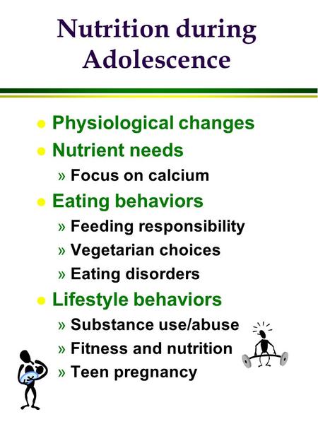 L Physiological changes l Nutrient needs »Focus on calcium l Eating behaviors »Feeding responsibility »Vegetarian choices »Eating disorders l Lifestyle.