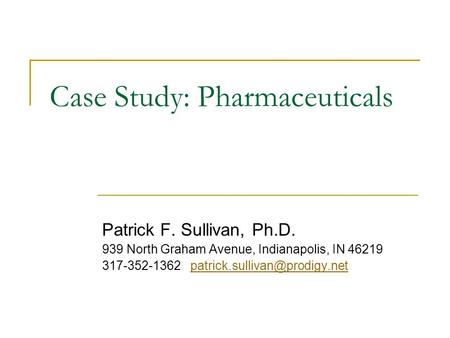 Case Study: Pharmaceuticals Patrick F. Sullivan, Ph.D. 939 North Graham Avenue, Indianapolis, IN 46219 317-352-1362