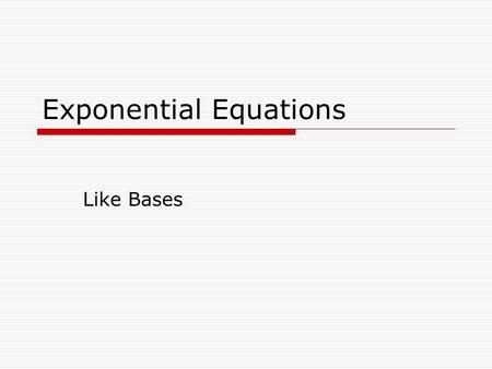 Exponential Equations Like Bases. Warm Up  The following quadratic equation has exactly one solution for x. Find the value of k. Explore more than one.
