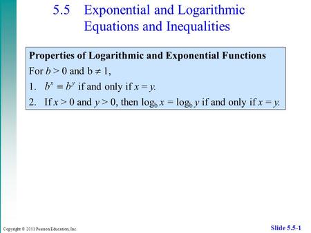 Copyright © 2011 Pearson Education, Inc. Slide 5.5-1 5.5 Exponential and Logarithmic Equations and Inequalities Properties of Logarithmic and Exponential.