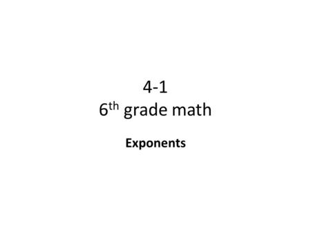 4-1 6 th grade math Exponents. Objective To write and evaluate exponential expressions Why? To prepare you for higher learning in math and science. To.