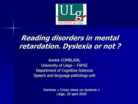 Reading disorders in mental retardation. Dyslexia or not ? Annick COMBLAIN, University of Liege – FAPSE Department of Cognitive Sciences Speech and language.