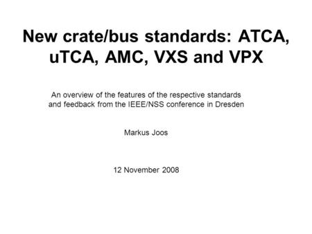 New crate/bus standards: ATCA, uTCA, AMC, VXS and VPX An overview of the features of the respective standards and feedback from the IEEE/NSS conference.