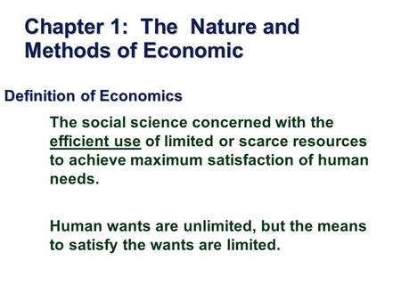 Chapter 1: The Nature and Methods of Economic Definition of Economics The social science concerned with the efficient use of limited or scarce resources.
