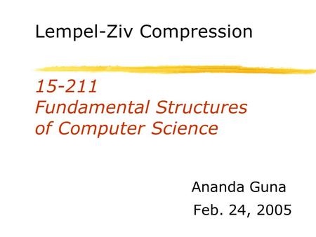 15-211 Fundamental Structures of Computer Science Feb. 24, 2005 Ananda Guna Lempel-Ziv Compression.