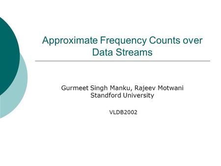 Approximate Frequency Counts over Data Streams Gurmeet Singh Manku, Rajeev Motwani Standford University VLDB2002.
