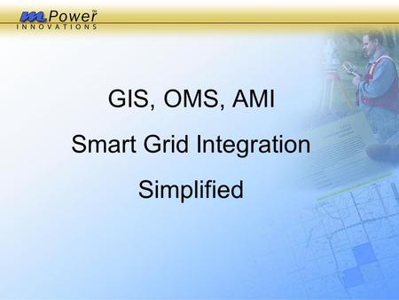 GIS, OMS, AMI Smart Grid Integration Simplified.  Corporate Philosophy:  We are a Software Development and Systems Integration company  We are not.