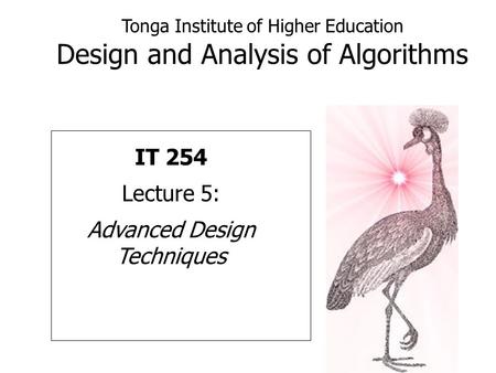 Tonga Institute of Higher Education Design and Analysis of Algorithms IT 254 Lecture 5: Advanced Design Techniques.