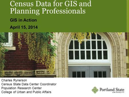 Census Data for GIS and Planning Professionals GIS in Action April 15, 2014 Charles Rynerson Census State Data Center Coordinator Population Research Center.