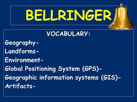 BELLRINGER VOCABULARY: Geography- Landforms- Environment- Global Positioning System (GPS)- Geographic information systems (GIS)- Artifacts-