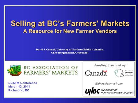 Selling at BC’s Farmers' Markets A Resource for New Farmer Vendors BCAFM Conference March 12, 2011 Richmond, BC With assistance from: David J. Connell,