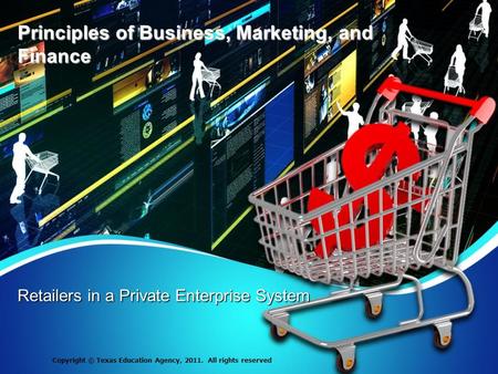 Principles of Business, Marketing, and Finance Retailers in a Private Enterprise System Copyright © Texas Education Agency, 2011. All rights reserved.