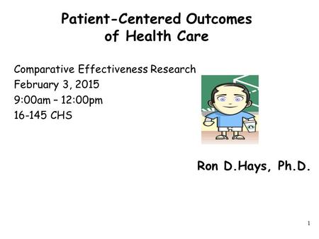 Patient-Centered Outcomes of Health Care Comparative Effectiveness Research February 3, 2015 9:00am – 12:00pm 16-145 CHS 1 Ron D.Hays, Ph.D.