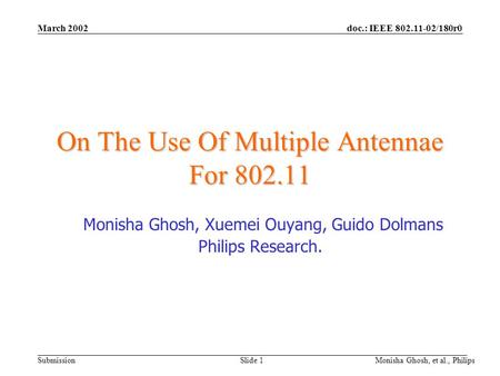 Doc.: IEEE 802.11-02/180r0 Submission March 2002 Monisha Ghosh, et al., Philips Slide 1 On The Use Of Multiple Antennae For 802.11 Monisha Ghosh, Xuemei.