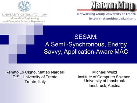 SESAM: A Semi -Synchronous, Energy Savvy, Application-Aware MAC Renato Lo Cigno, Matteo Nardelli DISI, University of Trento Trento, Italy Michael Welzl.