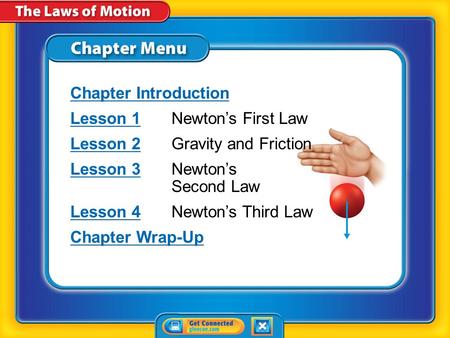 Chapter Menu Chapter Introduction Lesson 1Lesson 1Newton’s First Law Lesson 2Lesson 2Gravity and Friction Lesson 3Lesson 3Newton’s Second Law Lesson 4Lesson.