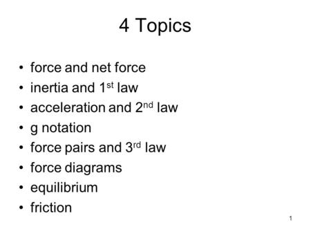 1 4 Topics force and net force inertia and 1 st law acceleration and 2 nd law g notation force pairs and 3 rd law force diagrams equilibrium friction.