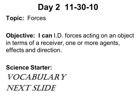 Day 2 11-30-10 Topic: Forces Objective: I can I.D. forces acting on an object in terms of a receiver, one or more agents, effects and direction. Science.