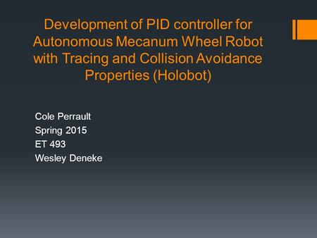 Development of PID controller for Autonomous Mecanum Wheel Robot with Tracing and Collision Avoidance Properties (Holobot) Cole Perrault Spring 2015 ET.