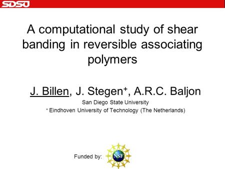 A computational study of shear banding in reversible associating polymers J. Billen, J. Stegen +, A.R.C. Baljon San Diego State University + Eindhoven.