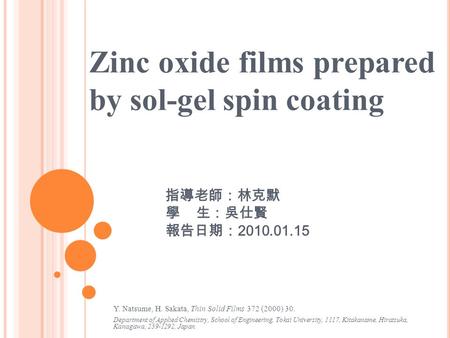 Zinc oxide films prepared by sol-gel spin coating 指導老師：林克默 學 生：吳仕賢 報告日期： 2010.01.15 Y. Natsume, H. Sakata, Thin Solid Films 372 (2000) 30. Department of.