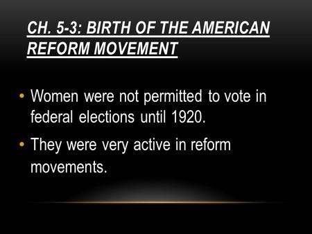 CH. 5-3: BIRTH OF THE AMERICAN REFORM MOVEMENT Women were not permitted to vote in federal elections until 1920. They were very active in reform movements.