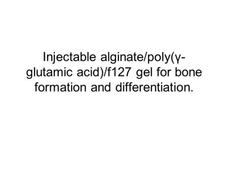 Injectable alginate/poly(γ- glutamic acid)/f127 gel for bone formation and differentiation.