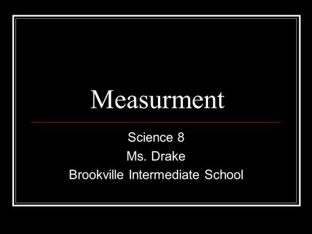 Measurment Science 8 Ms. Drake Brookville Intermediate School.