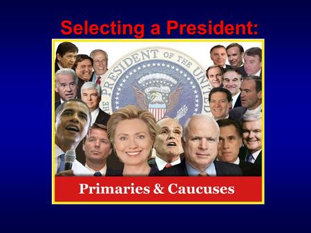 Selecting a President: Primaries & Caucuses.  Stage 1: Caucuses & Primaries The Battle for the Party Faithful  Stage 2: Nominating Conventions “Glorified.