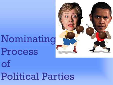 Nominating Process of Political Parties Nominating Process Most important function of parties First step in electing candidates Sets practical limits.