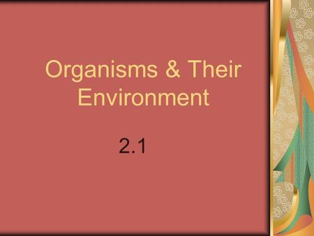 Organisms & Their Environment 2.1. I. Ecology NAME AN ORGANISM THAT LEAVES IN COMPLETE ISOLATION FROM OTHER ORGANISMS... There isn’t one! (Give examples)