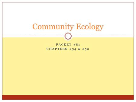 PACKET #81 CHAPTERS #54 & #50 Community Ecology. Review & Introduction Community  Assemblage of populations, of different species, that live and interact.